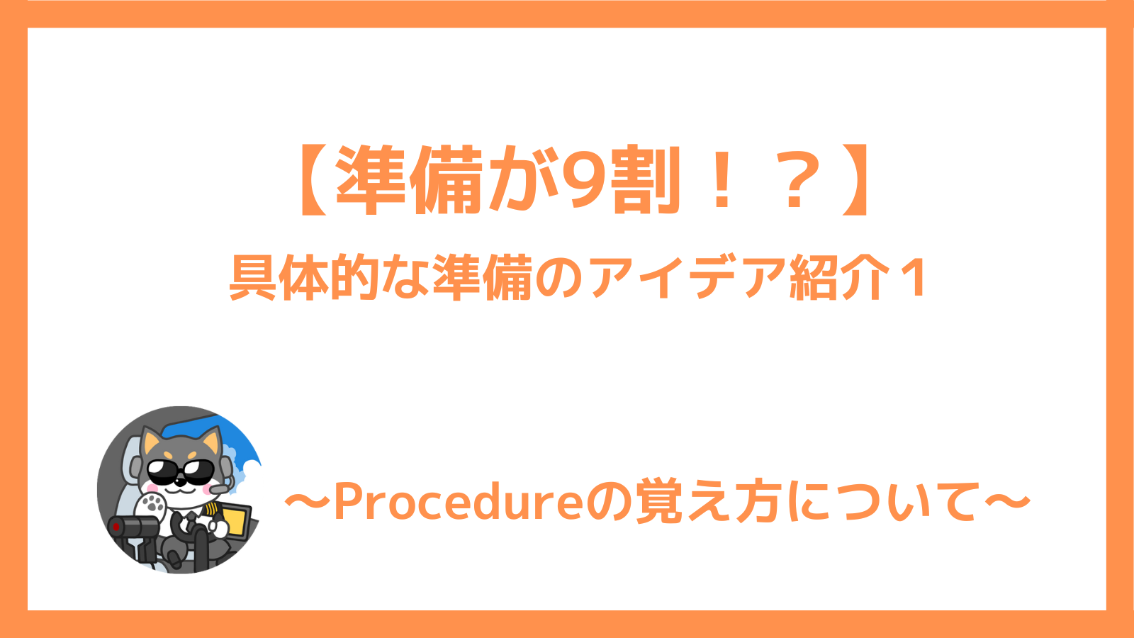 【準備が９割】具体的にはどうする？アイデア紹介１【訓練シリーズ】Procedureの覚え方